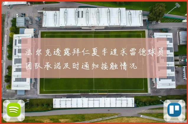 法尔克透露拜仁夏季追求雷德球员团队承诺及时通知接触情况