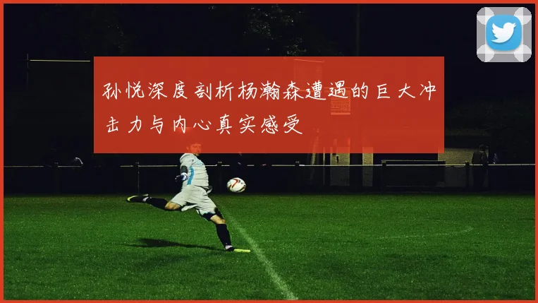 孙悦深度剖析杨瀚森遭遇的巨大冲击力与内心真实感受