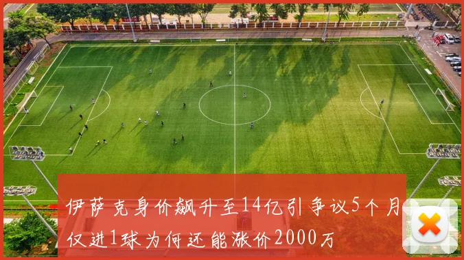 伊萨克身价飙升至14亿引争议5个月仅进1球为何还能涨价2000万