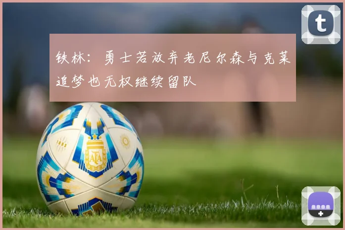铁林：勇士若放弃老尼尔森与克莱追梦也无权继续留队