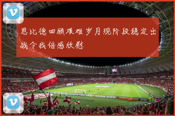 恩比德回顾艰难岁月现阶段稳定出战令我倍感欣慰