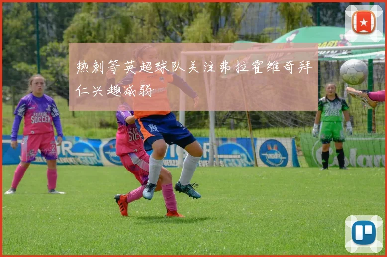 热刺等英超球队关注弗拉霍维奇拜仁兴趣减弱