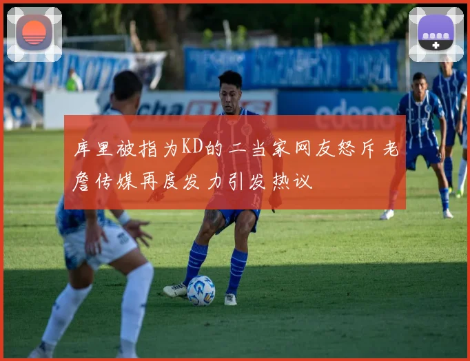 库里被指为KD的二当家网友怒斥老詹传媒再度发力引发热议