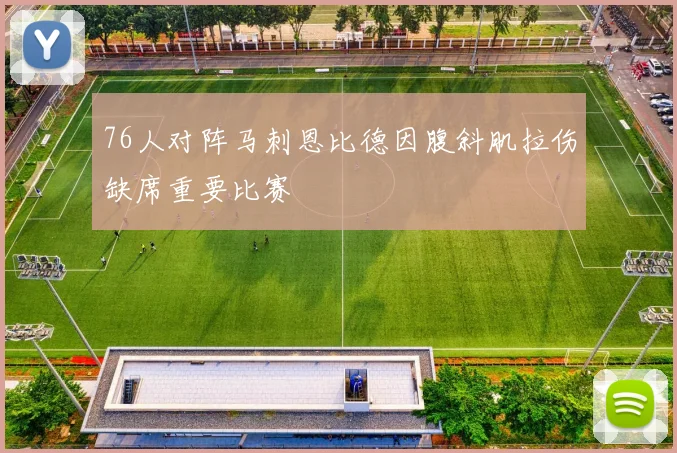 76人对阵马刺恩比德因腹斜肌拉伤缺席重要比赛