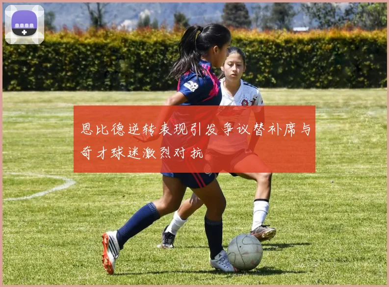 恩比德逆转表现引发争议替补席与奇才球迷激烈对抗