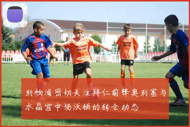 利物浦密切关注拜仁前锋奥利塞与水晶宫中场沃顿的转会动态