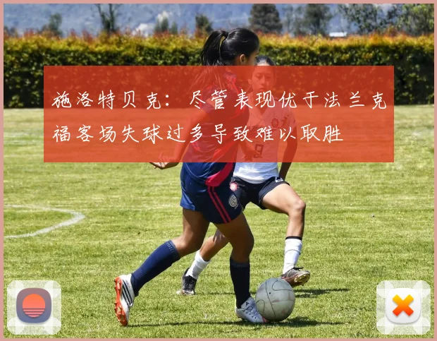 施洛特贝克：尽管表现优于法兰克福客场失球过多导致难以取胜