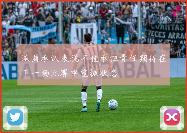 浓眉承认表现不佳承担责任期待在下一场比赛中重振状态