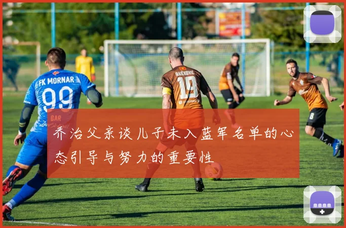 乔治父亲谈儿子未入蓝军名单的心态引导与努力的重要性