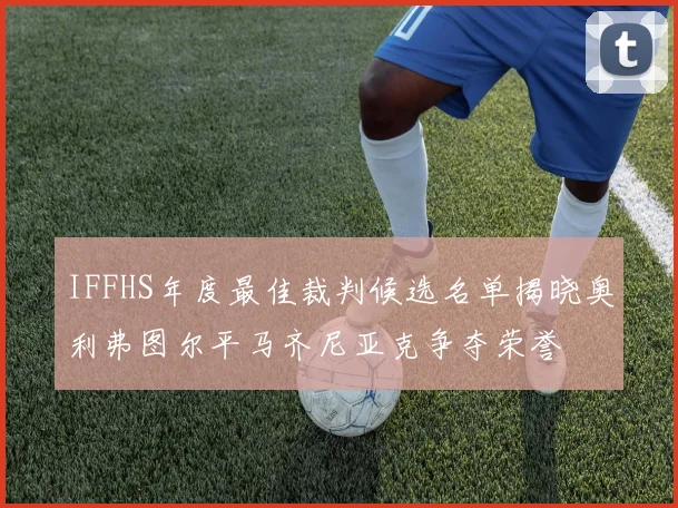 IFFHS年度最佳裁判候选名单揭晓奥利弗图尔平马齐尼亚克争夺荣誉