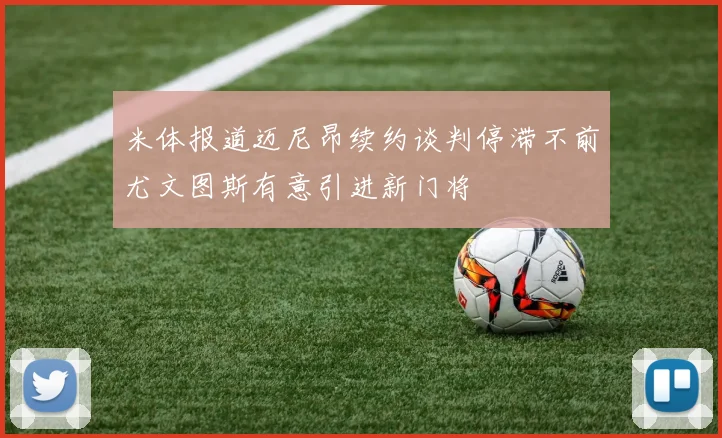 米体报道迈尼昂续约谈判停滞不前尤文图斯有意引进新门将