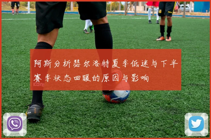 阿斯分析瑟尔洛特夏季低迷与下半赛季状态回暖的原因与影响