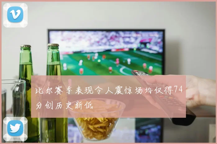 比尔赛季表现令人震惊场均仅得74分创历史新低