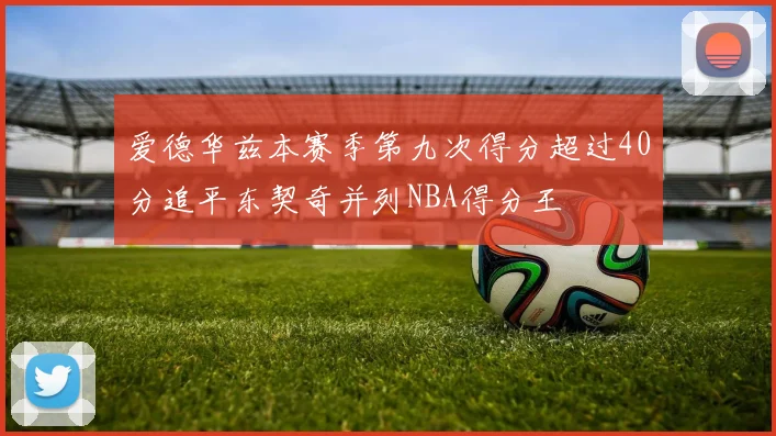 爱德华兹本赛季第九次得分超过40分追平东契奇并列NBA得分王
