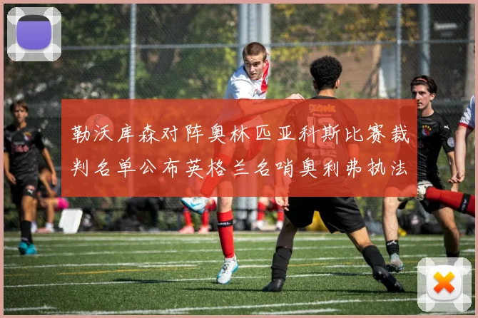 勒沃库森对阵奥林匹亚科斯比赛裁判名单公布英格兰名哨奥利弗执法引关注