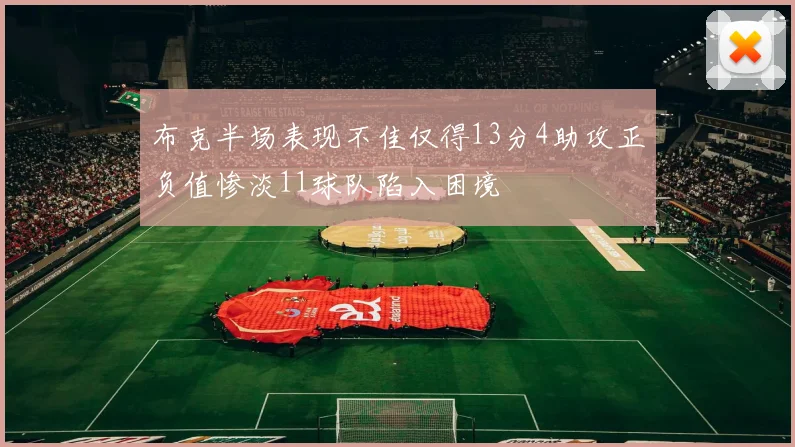 布克半场表现不佳仅得13分4助攻正负值惨淡11球队陷入困境