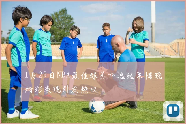 1月29日NBA最佳球员评选结果揭晓精彩表现引发热议