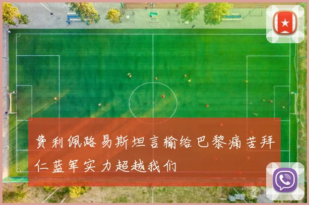 费利佩路易斯坦言输给巴黎痛苦拜仁蓝军实力超越我们