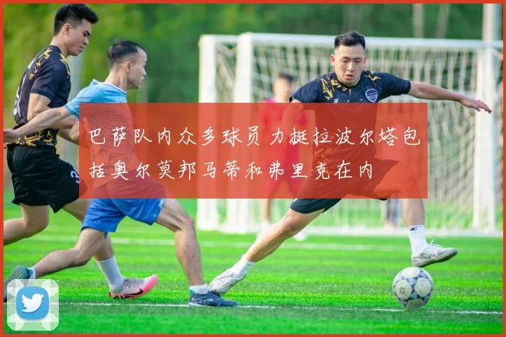 巴萨队内众多球员力挺拉波尔塔包括奥尔莫邦马蒂和弗里克在内
