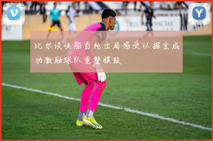 比尔谈快船首轮出局感受以掘金成功激励球队重整旗鼓