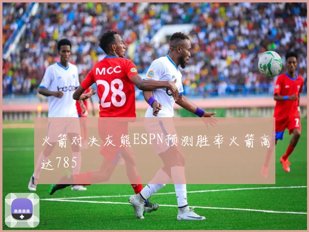 火箭对决灰熊ESPN预测胜率火箭高达785